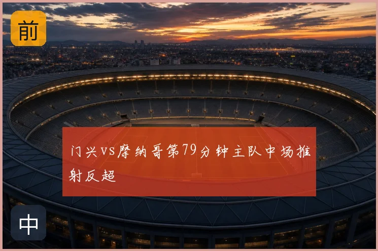 门兴vs摩纳哥第79分钟主队中场推射反超