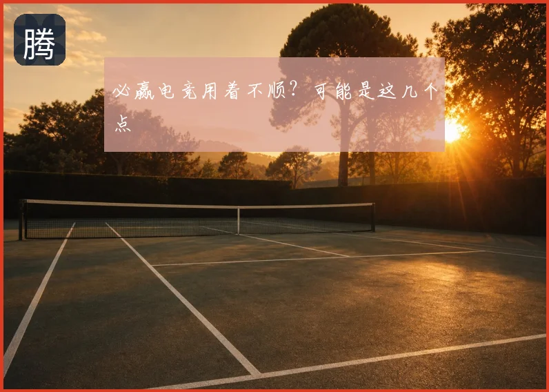 必赢电竞用着不顺？可能是这几个点