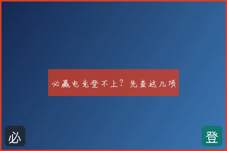必赢电竞登不上？先查这几项